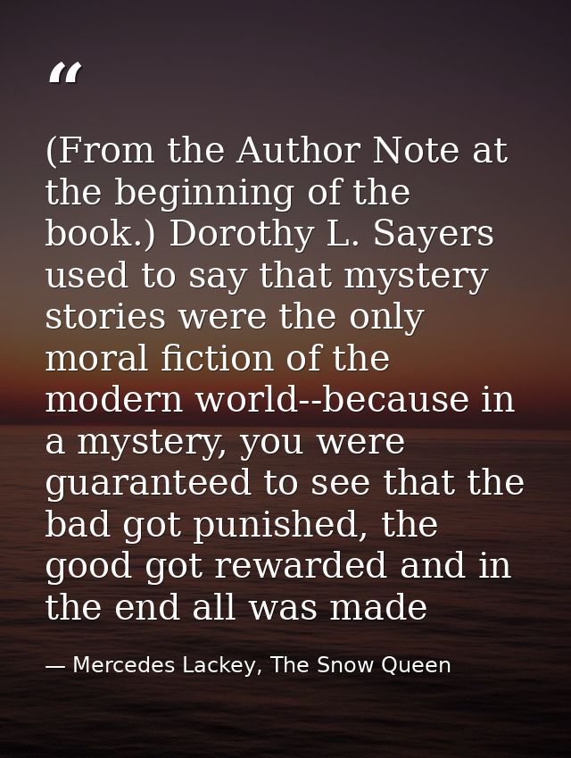 (From the Author Note at the beginning of the book.) Dorothy L. Sayers used to say that mystery stories were the only mo — Mercedes Lackey, The Snow Queen