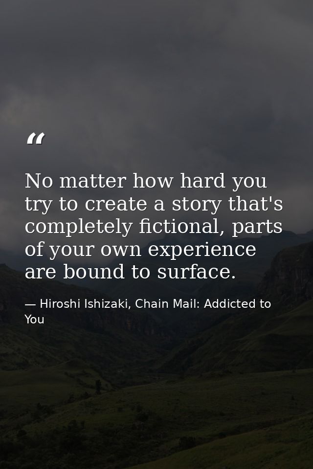 No matter how hard you try to create a story that's completely fictional, parts of your own experience are bound to surf — Hiroshi Ishizaki, Chain Mail: Addicted to You
