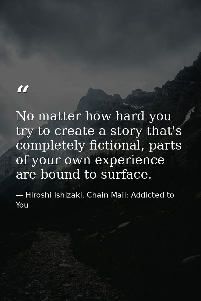 No matter how hard you try to create a story that's completely fictional, parts of your own experience are bound to surf — Hiroshi Ishizaki, Chain Mail: Addicted to You