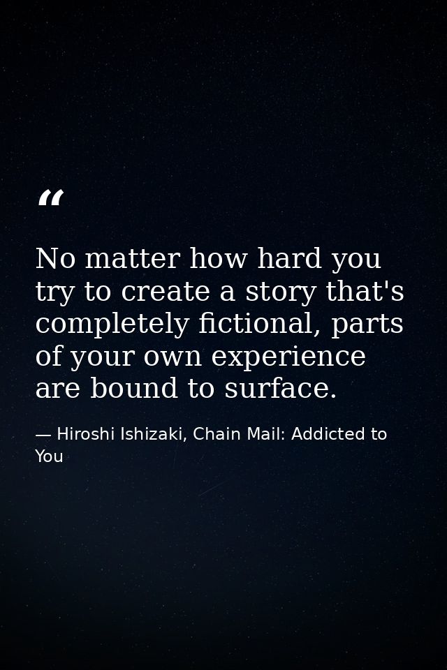 No matter how hard you try to create a story that's completely fictional, parts of your own experience are bound to surf — Hiroshi Ishizaki, Chain Mail: Addicted to You