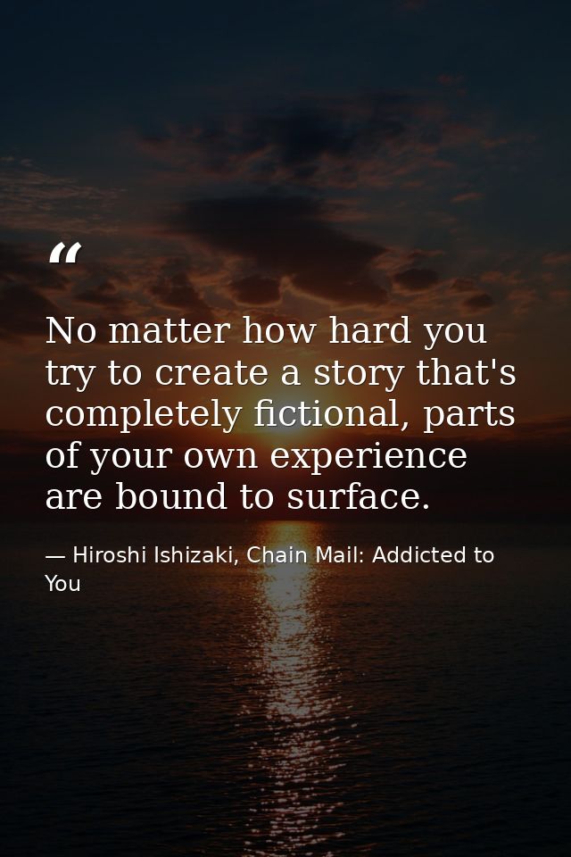 No matter how hard you try to create a story that's completely fictional, parts of your own experience are bound to surf — Hiroshi Ishizaki, Chain Mail: Addicted to You