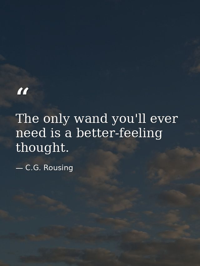 The only wand you'll ever need is a better-feeling thought. — C.G. Rousing