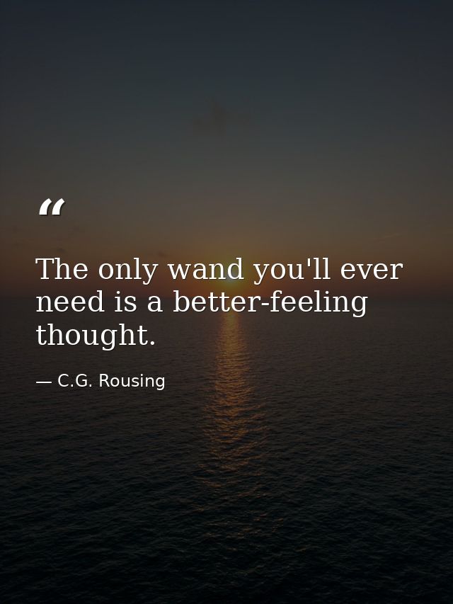 The only wand you'll ever need is a better-feeling thought. — C.G. Rousing
