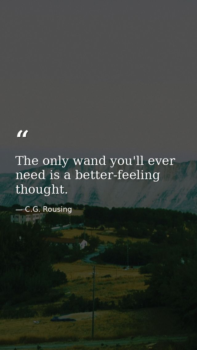The only wand you'll ever need is a better-feeling thought. — C.G. Rousing