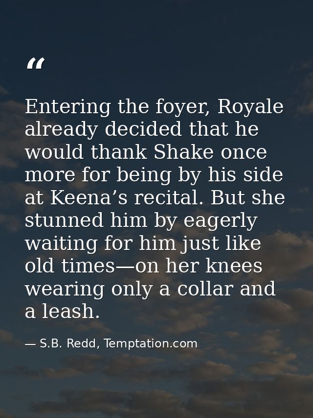 Entering the foyer, Royale already decided that he would thank Shake once more for being by his side at Keena’s recital. — S.B. Redd, Temptation.com