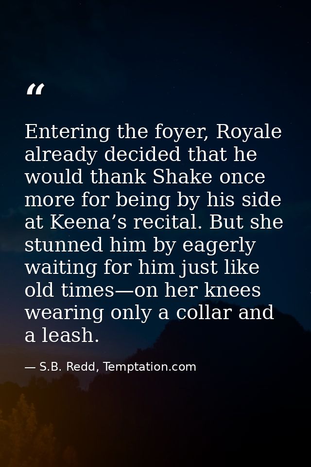 Entering the foyer, Royale already decided that he would thank Shake once more for being by his side at Keena’s recital. — S.B. Redd, Temptation.com