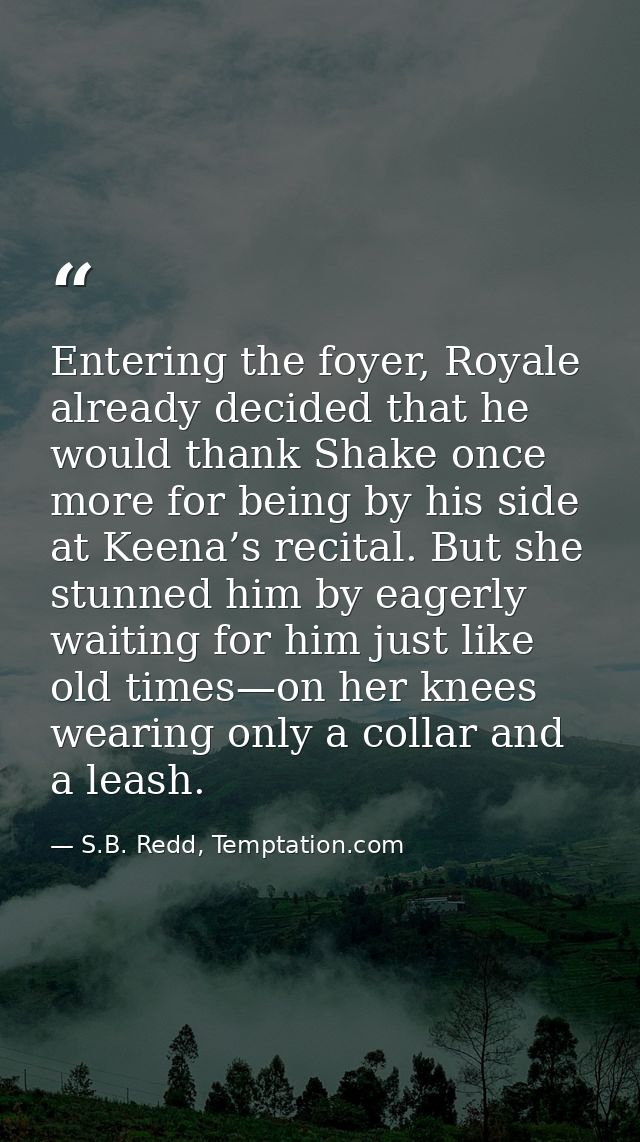 Entering the foyer, Royale already decided that he would thank Shake once more for being by his side at Keena’s recital. — S.B. Redd, Temptation.com