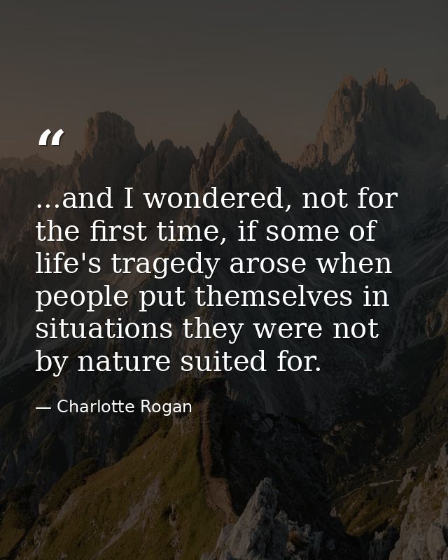 ...and I wondered, not for the first time, if some of life's tragedy arose when people put themselves in situations they — Charlotte Rogan