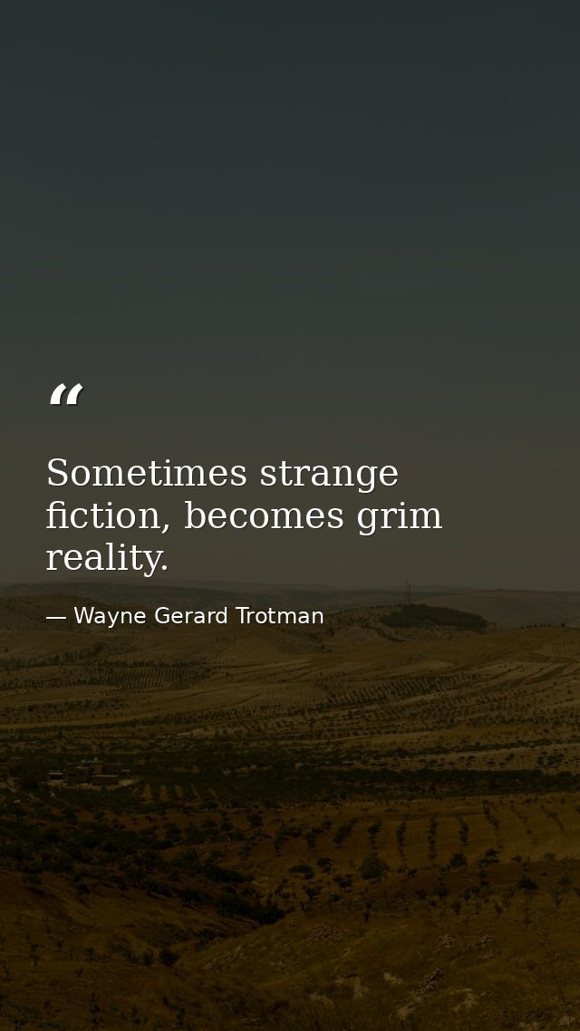 Sometimes strange fiction, becomes grim reality. — Wayne Gerard Trotman