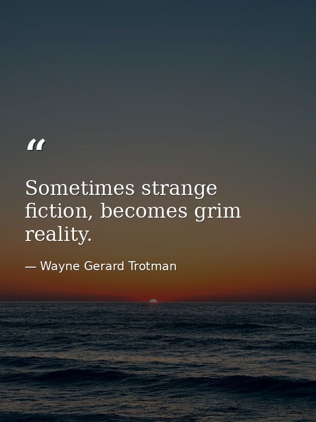 Sometimes strange fiction, becomes grim reality. — Wayne Gerard Trotman