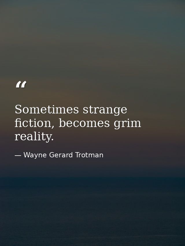 Sometimes strange fiction, becomes grim reality. — Wayne Gerard Trotman