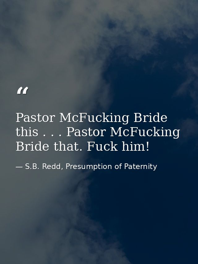 Pastor McFucking Bride this . . . Pastor McFucking Bride that. Fuck him! — S.B. Redd, Presumption of Paternity