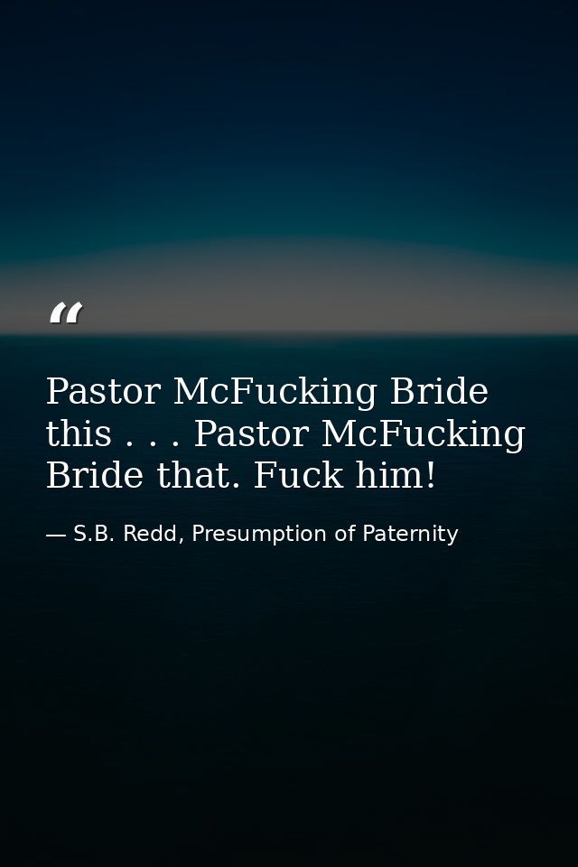 Pastor McFucking Bride this . . . Pastor McFucking Bride that. Fuck him! — S.B. Redd, Presumption of Paternity