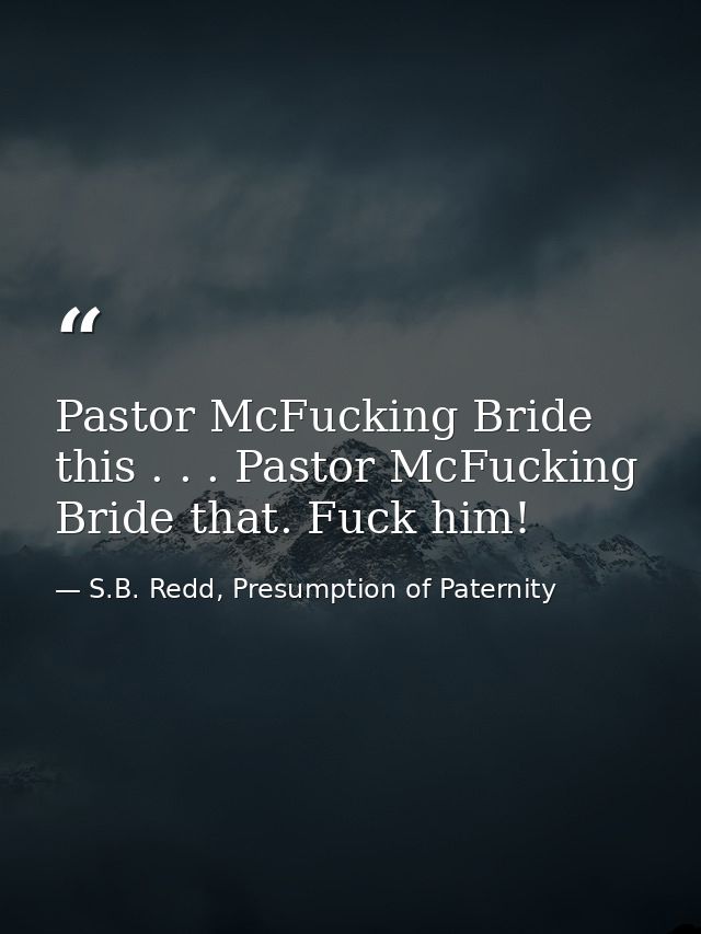 Pastor McFucking Bride this . . . Pastor McFucking Bride that. Fuck him! — S.B. Redd, Presumption of Paternity