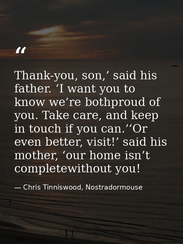 Thank-you, son,’ said his father. ‘I want you to know we’re bothproud of you. Take care, and keep in touch if you can.’‘ — Chris Tinniswood, Nostradormouse