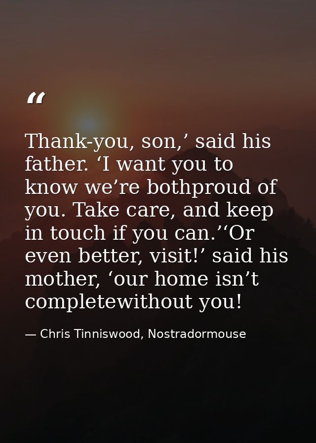 Thank-you, son,’ said his father. ‘I want you to know we’re bothproud of you. Take care, and keep in touch if you can.’‘ — Chris Tinniswood, Nostradormouse