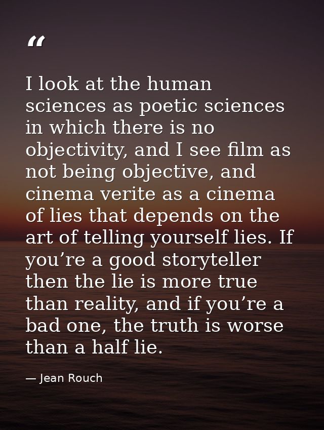 I look at the human sciences as poetic sciences in which there is no objectivity, and I see film as not being objective, — Jean Rouch
