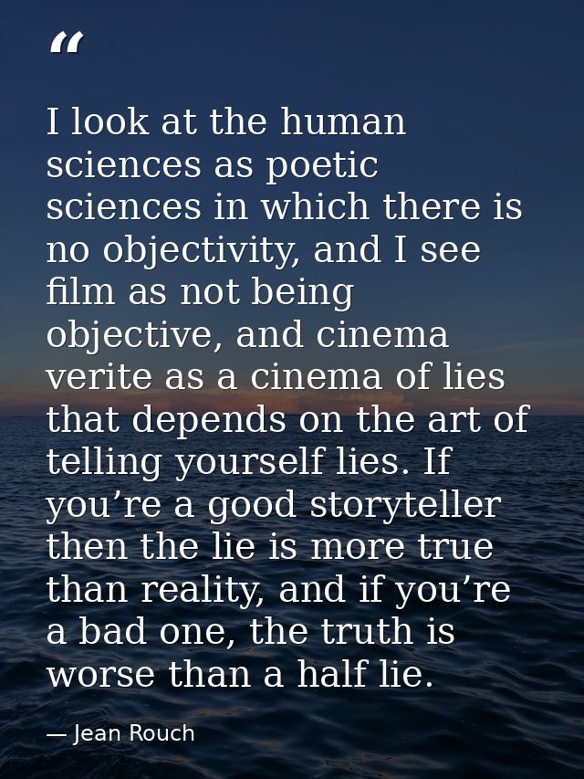 I look at the human sciences as poetic sciences in which there is no objectivity, and I see film as not being objective, — Jean Rouch