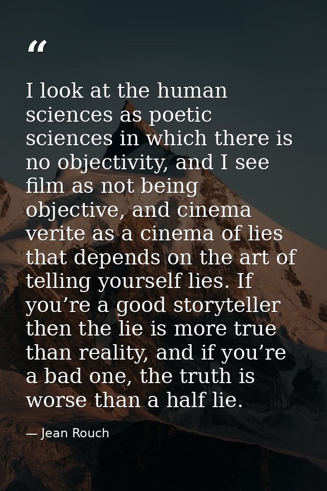 I look at the human sciences as poetic sciences in which there is no objectivity, and I see film as not being objective, — Jean Rouch
