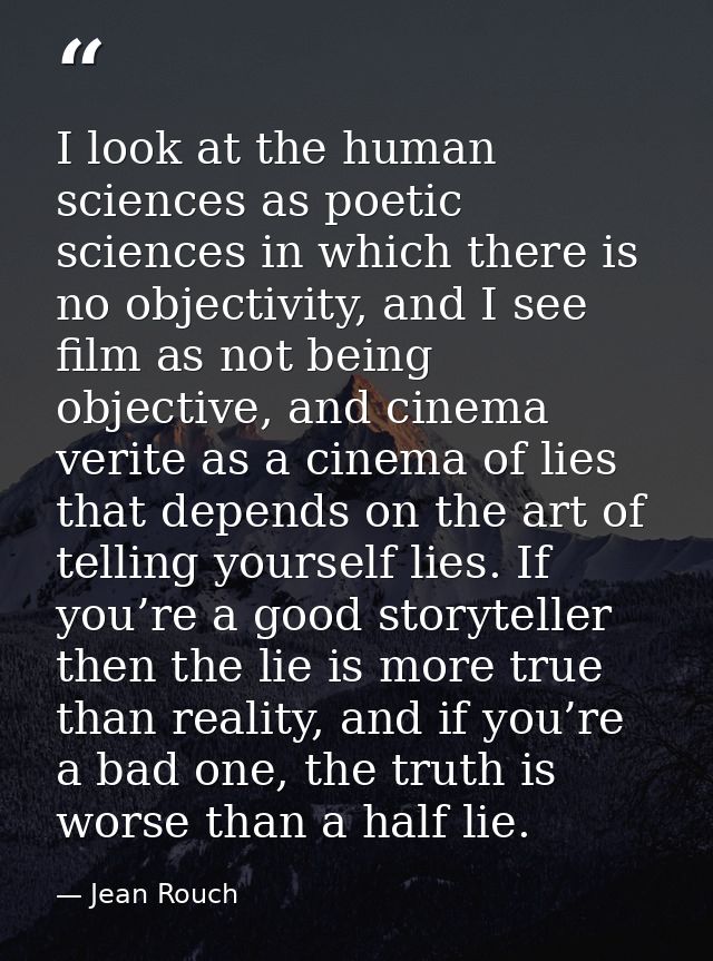 I look at the human sciences as poetic sciences in which there is no objectivity, and I see film as not being objective, — Jean Rouch