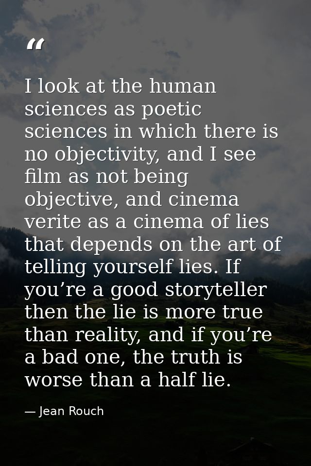 I look at the human sciences as poetic sciences in which there is no objectivity, and I see film as not being objective, — Jean Rouch