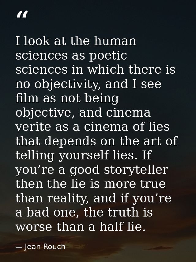 I look at the human sciences as poetic sciences in which there is no objectivity, and I see film as not being objective, — Jean Rouch