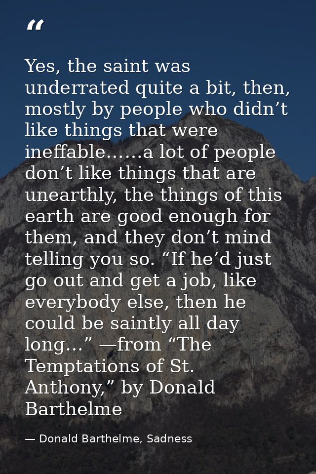 Yes, the saint was underrated quite a bit, then, mostly by people who didn’t like things that were ineffable……a lot of p — Donald Barthelme, Sadness