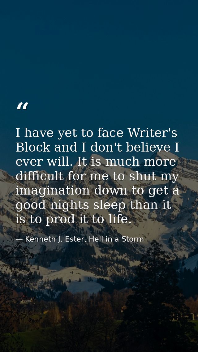 I have yet to face Writer's Block and I don't believe I ever will. It is much more difficult for me to shut my imaginati — Kenneth J. Ester, Hell in a Storm