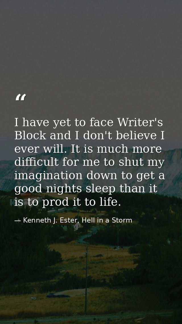I have yet to face Writer's Block and I don't believe I ever will. It is much more difficult for me to shut my imaginati — Kenneth J. Ester, Hell in a Storm
