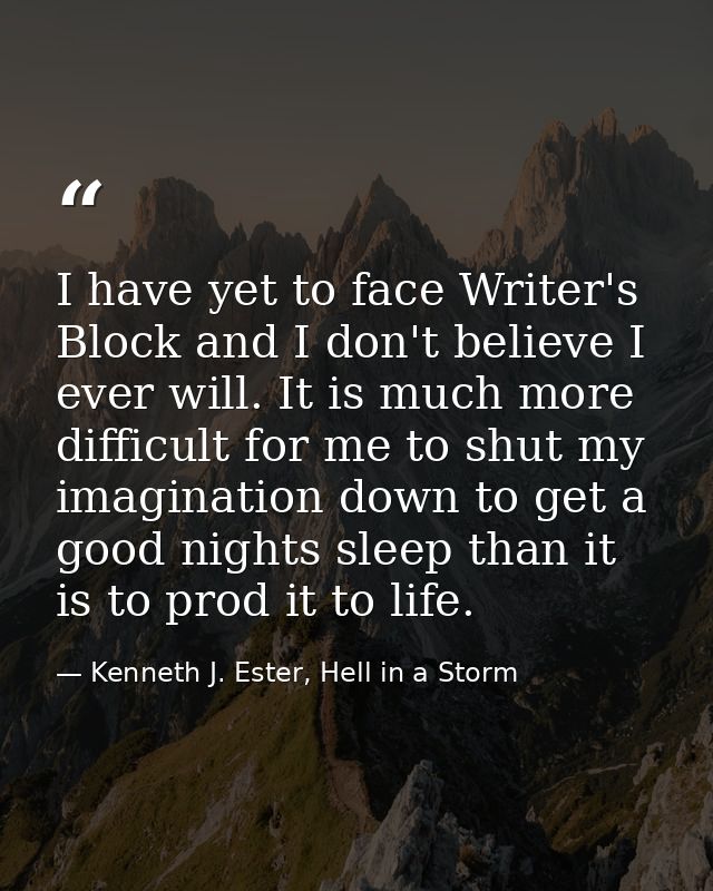 I have yet to face Writer's Block and I don't believe I ever will. It is much more difficult for me to shut my imaginati — Kenneth J. Ester, Hell in a Storm
