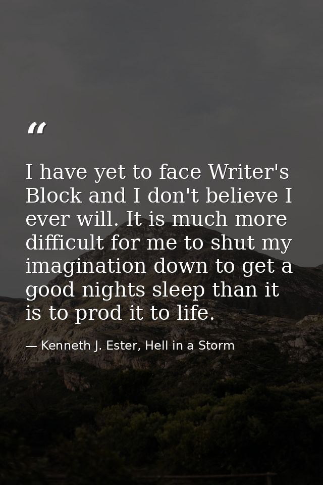 I have yet to face Writer's Block and I don't believe I ever will. It is much more difficult for me to shut my imaginati — Kenneth J. Ester, Hell in a Storm