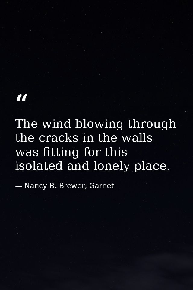 The wind blowing through the cracks in the walls was fitting for this isolated and lonely place. — Nancy B. Brewer, Garnet