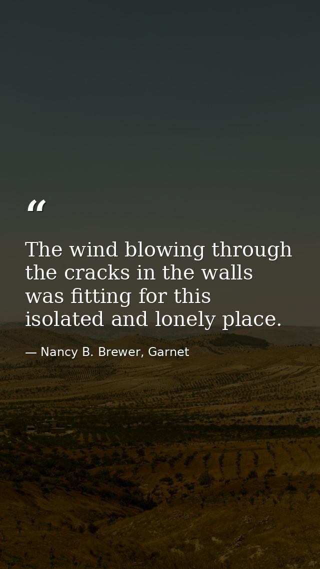The wind blowing through the cracks in the walls was fitting for this isolated and lonely place. — Nancy B. Brewer, Garnet