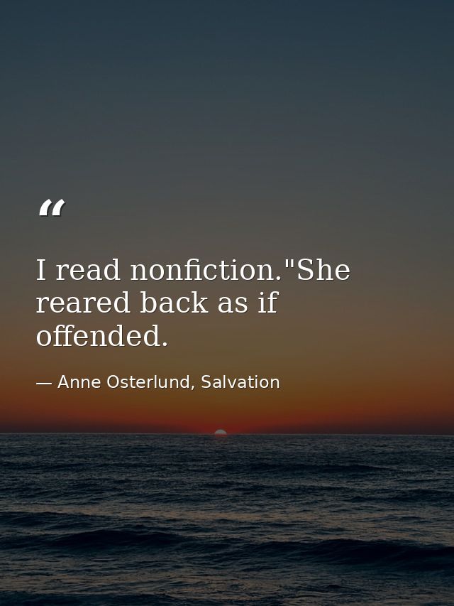I read nonfiction."She reared back as if offended. — Anne Osterlund, Salvation
