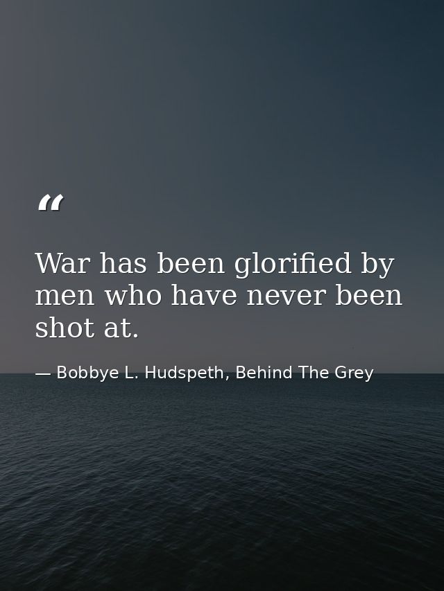 War has been glorified by men who have never been shot at. — Bobbye L. Hudspeth, Behind The Grey