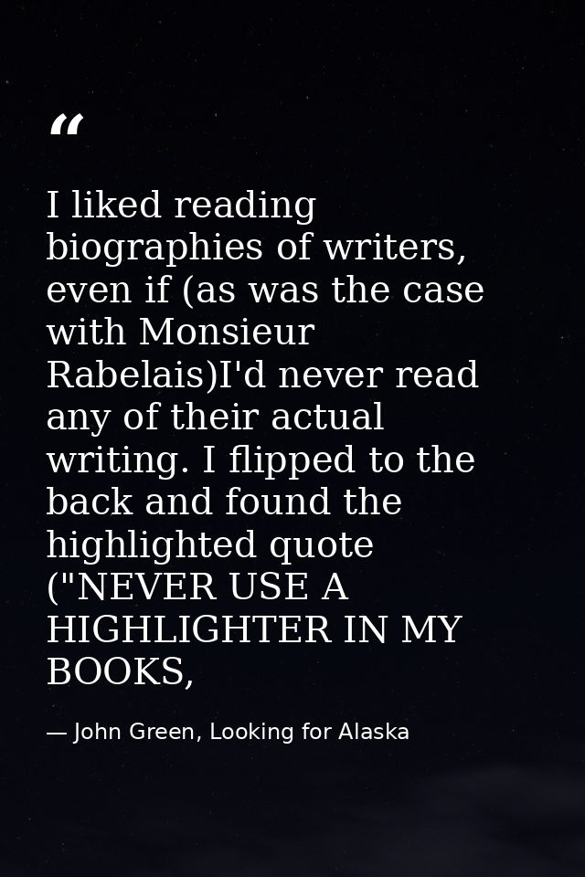 I liked reading biographies of writers, even if (as was the case with Monsieur Rabelais)I'd never read any of their actu — John Green, Looking for Alaska