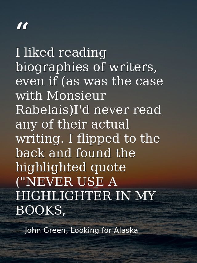 I liked reading biographies of writers, even if (as was the case with Monsieur Rabelais)I'd never read any of their actu — John Green, Looking for Alaska