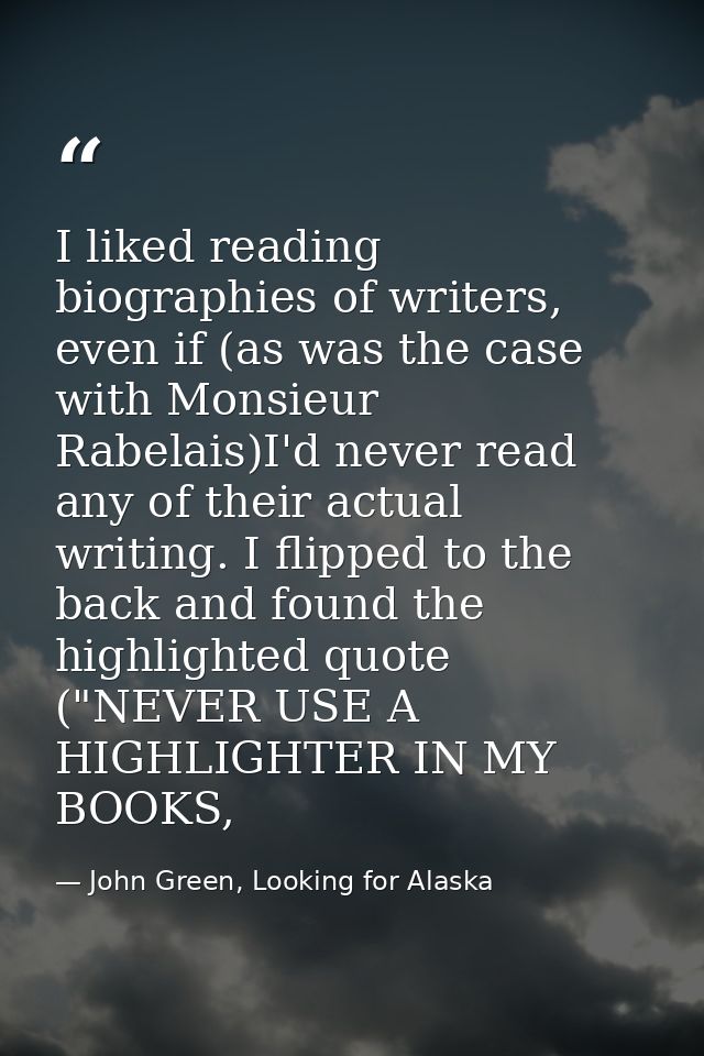 I liked reading biographies of writers, even if (as was the case with Monsieur Rabelais)I'd never read any of their actu — John Green, Looking for Alaska