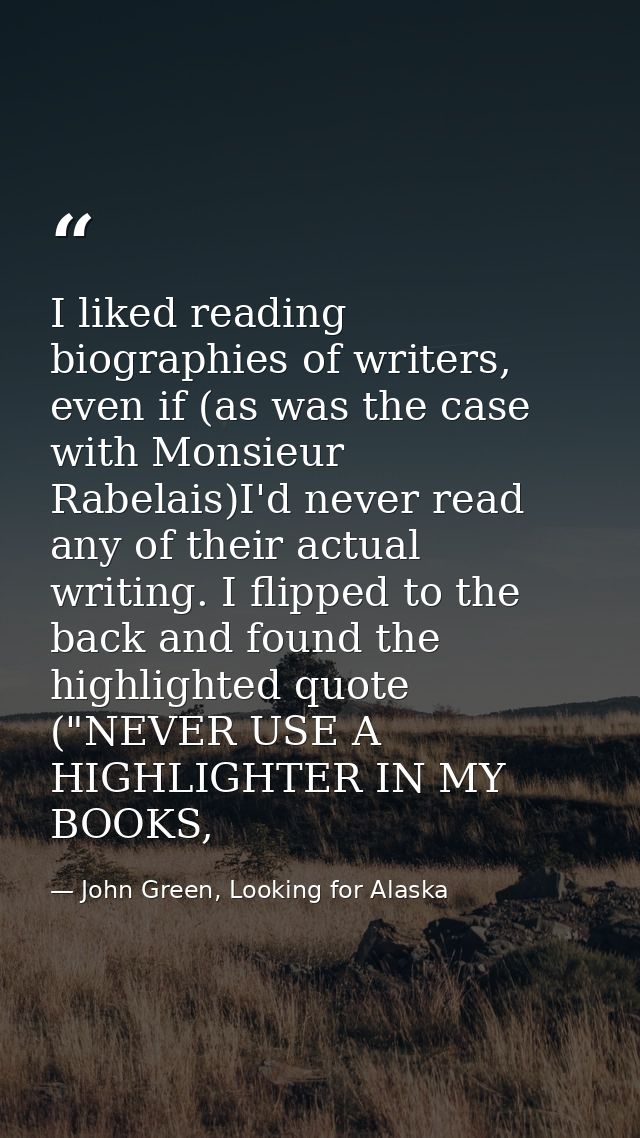 I liked reading biographies of writers, even if (as was the case with Monsieur Rabelais)I'd never read any of their actu — John Green, Looking for Alaska
