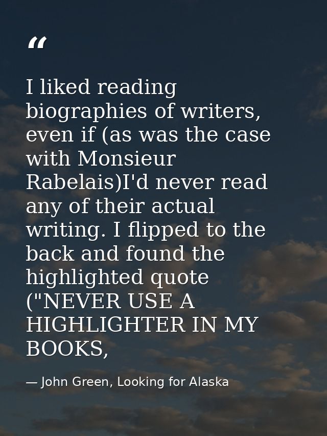 I liked reading biographies of writers, even if (as was the case with Monsieur Rabelais)I'd never read any of their actu — John Green, Looking for Alaska