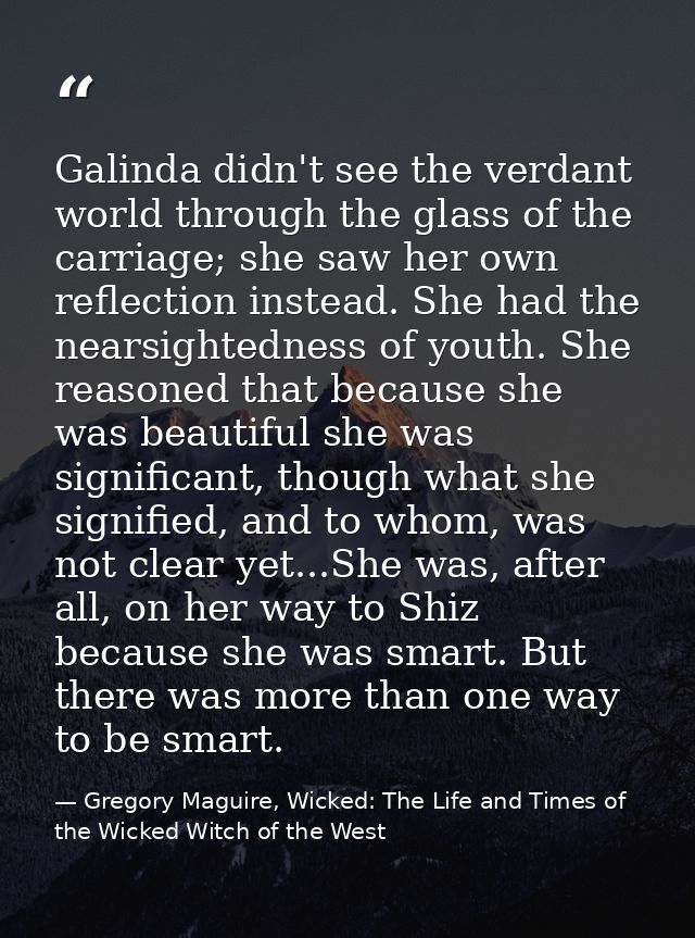 Galinda didn't see the verdant world through the glass of the carriage; she saw her own reflection instead. She had the  — Gregory Maguire, Wicked: The Life and Times of the Wicked Witch of the West