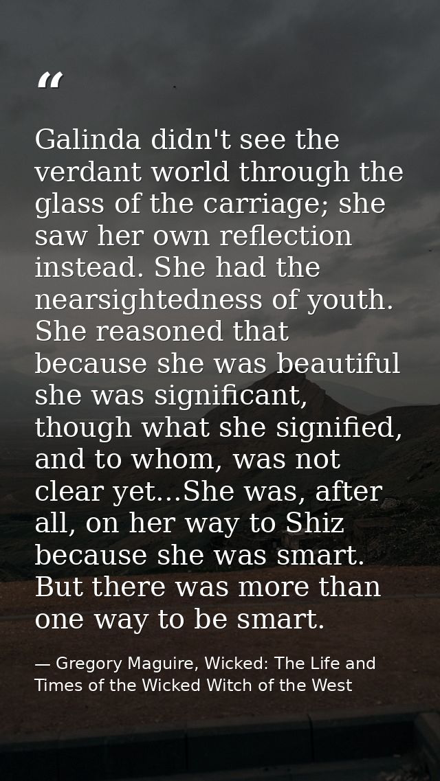 Galinda didn't see the verdant world through the glass of the carriage; she saw her own reflection instead. She had the  — Gregory Maguire, Wicked: The Life and Times of the Wicked Witch of the West
