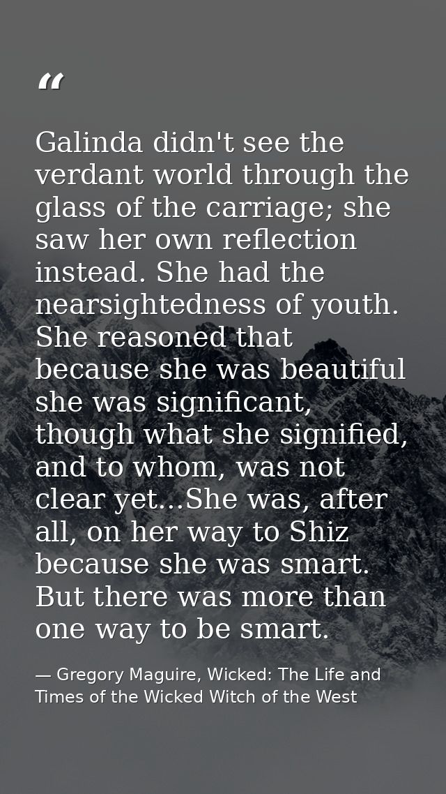 Galinda didn't see the verdant world through the glass of the carriage; she saw her own reflection instead. She had the  — Gregory Maguire, Wicked: The Life and Times of the Wicked Witch of the West