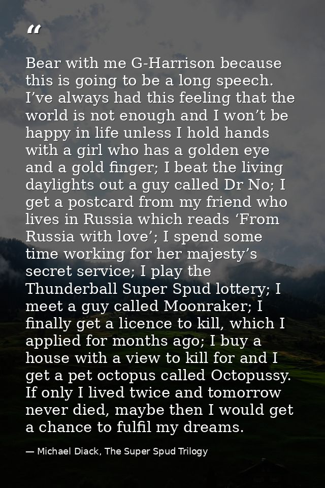 Bear with me G-Harrison because this is going to be a long speech. I’ve always had this feeling that the world is not en — Michael Diack, The Super Spud Trilogy