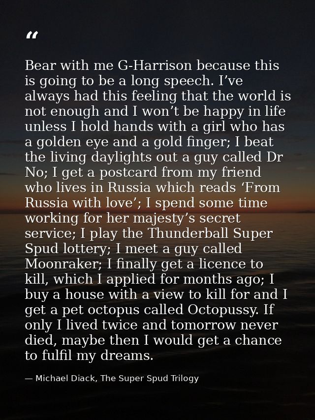 Bear with me G-Harrison because this is going to be a long speech. I’ve always had this feeling that the world is not en — Michael Diack, The Super Spud Trilogy