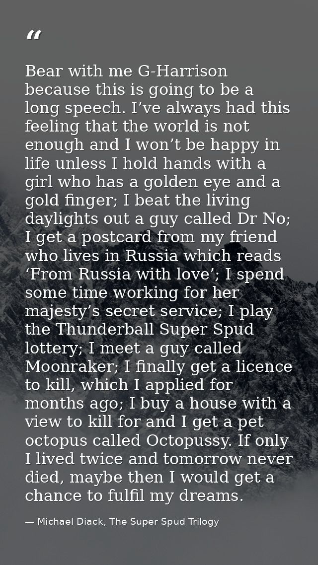 Bear with me G-Harrison because this is going to be a long speech. I’ve always had this feeling that the world is not en — Michael Diack, The Super Spud Trilogy
