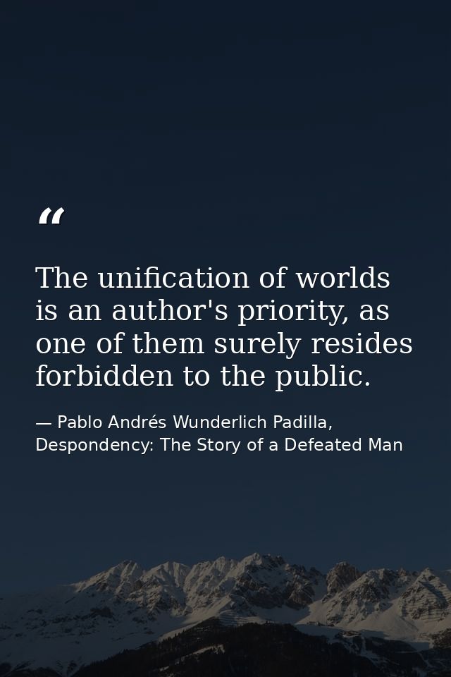 The unification of worlds is an author's priority, as one of them surely resides forbidden to the public. — Pablo Andrés Wunderlich Padilla, Despondency: The Story of a Defeated Man