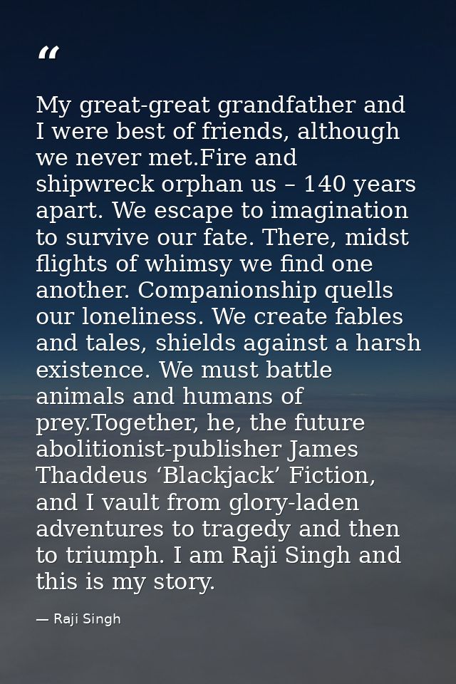 My great-great grandfather and I were best of friends, although we never met.Fire and shipwreck orphan us – 140 years ap — Raji Singh