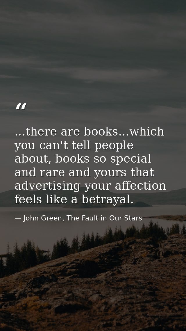 ...there are books...which you can't tell people about, books so special and rare and yours that advertising your affect — John Green, The Fault in Our Stars