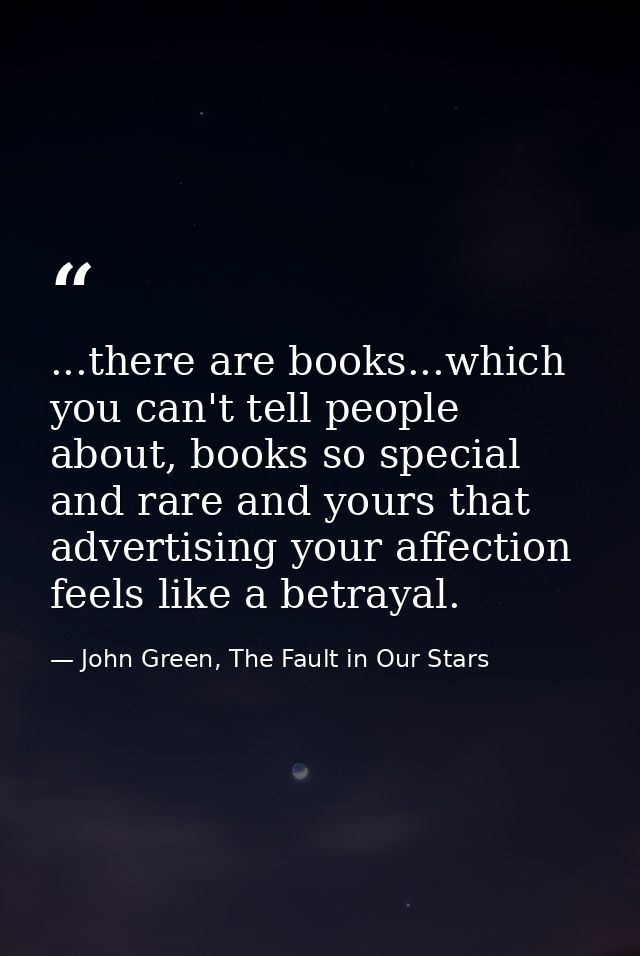 ...there are books...which you can't tell people about, books so special and rare and yours that advertising your affect — John Green, The Fault in Our Stars